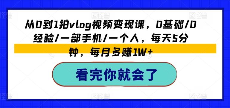 从0到1拍vlog视频变现课，0基础/0经验/一部手机/一个人，每天5分钟，每月多赚1W+-优优云网创
