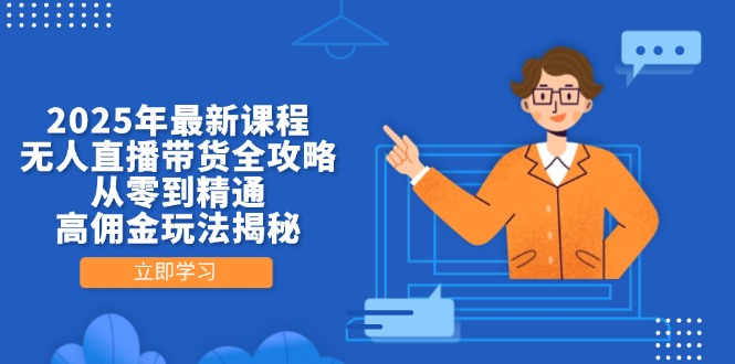 2025年最新课程，无人直播带货全攻略，从零到精通，高佣金玩法揭秘-优优云网创