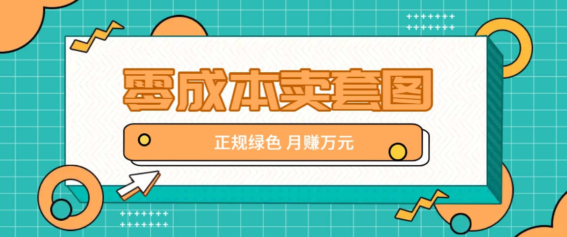 零成本卖套图，绿色正规项目，简单操作月收益10000+【揭秘】-优优云网创
