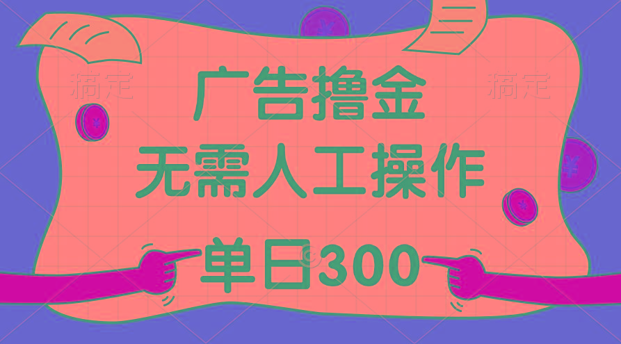 最新教程！广告撸金，无需人工操作，单日收入300+-优优云网创