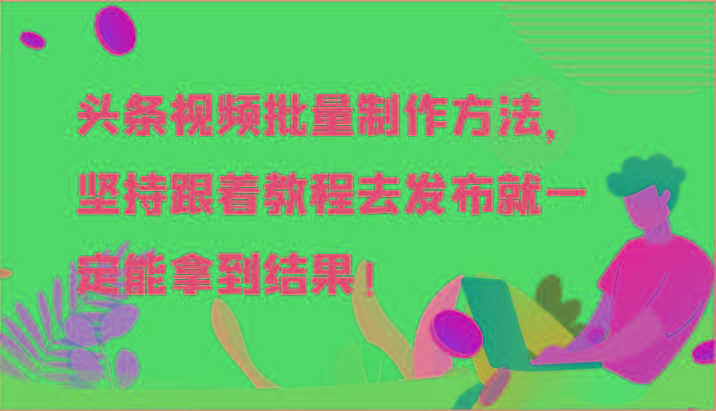 头条视频批量制作方法，坚持跟着教程去发布就一定能拿到结果！-优优云网创