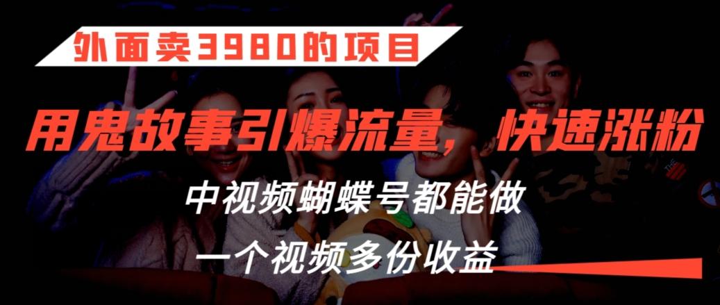 外面卖3980的项目，鬼故事引爆流量打法，中视频、蝴蝶号都能做，一个视频多份收益【揭秘】-优优云网创