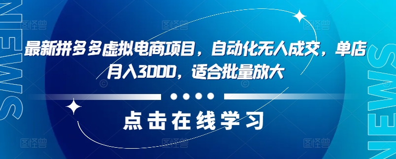 最新拼多多虚拟电商项目，自动化无人成交，单店月入3000，适合批量放大-优优云网创