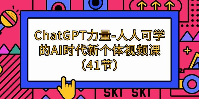 (9670期)ChatGPT-力量-人人可学的AI时代新个体视频课(41节)-优优云网创