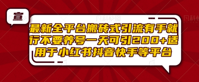 最新全平台搬砖式引流有手就行不要养号一天可引200+项目粉适用于小红书抖音快手等平台-优优云网创