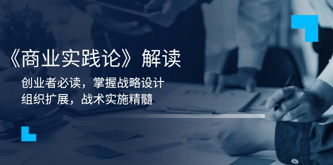《商业实践论》解读：创业者必读，掌握战略设计，组织扩展，战术实施精髓-优优云网创