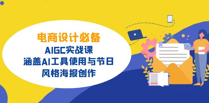 电商设计必备！AIGC实战课，涵盖AI工具使用与节日、风格海报创作-优优云网创