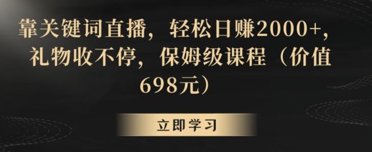 靠关键词直播，轻松日赚2000+，礼物收不停，保姆级课程(价值698元)【揭秘】-优优云网创