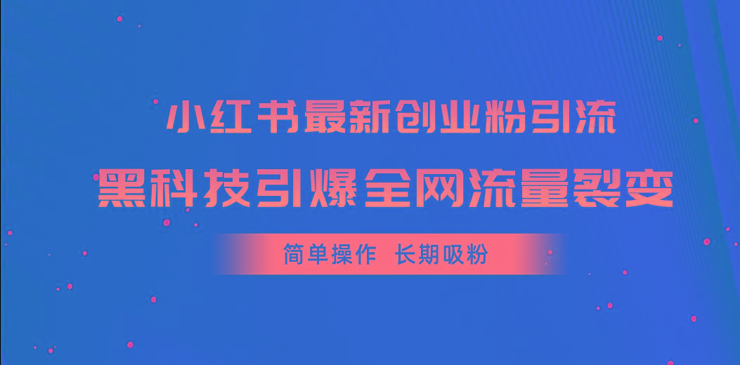 小红书最新创业粉引流，黑科技引爆全网流量裂变，简单操作长期吸粉-优优云网创