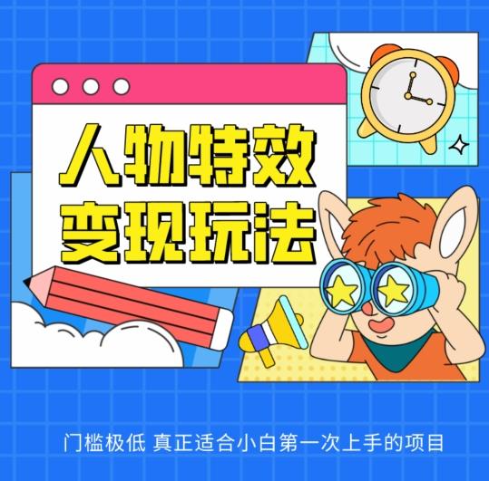 人物特效变现玩法，门槛极低，真正适合小白第一次上手的项目【揭秘】-优优云网创