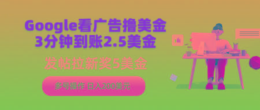 (9678期)Google看广告撸美金，3分钟到账2.5美金，发帖拉新5美金，多号操作，日入…-优优云网创