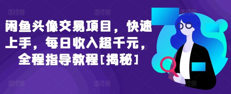 闲鱼头像交易项目，快速上手，每日收入超千元，全程指导教程[揭秘]-优优云网创