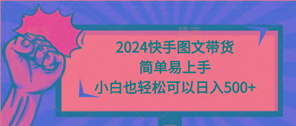 (9958期)2024快手图文带货，简单易上手，小白也轻松可以日入500+-优优云网创