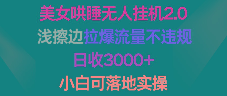 (9905期)美女哄睡无人挂机2.0，浅擦边拉爆流量不违规，日收3000+，小白可落地实操-优优云网创