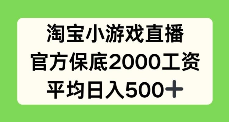 淘宝小游戏直播，官方保底2000工资，平均日入500+【揭秘】-优优云网创