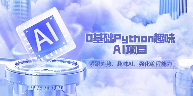 0基础Python趣味AI项目，紧跟趋势、趣味Al、强化编程能力(13节课)-优优云网创