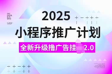 2025小程序推广计划，全新升级撸广告挂JI2.0玩法，日入多张，小白可做【揭秘】-优优云网创
