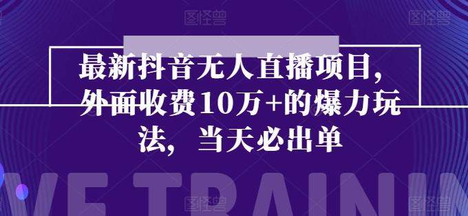 最新抖音无人直播项目，外面收费10w+的爆力玩法，当天必出单-优优云网创