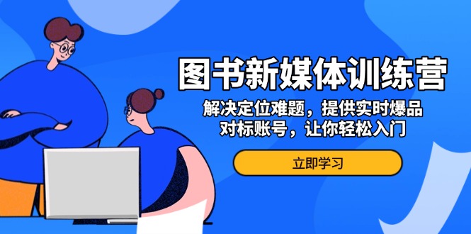 图书新媒体训练营，解决定位难题，提供实时爆品、对标账号，让你轻松入门-优优云网创