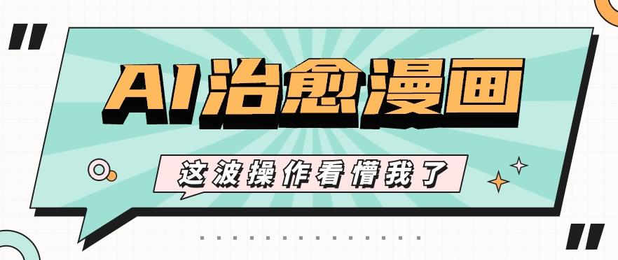 AI国风治愈漫画文案玩法，条条都是爆款，1个作品收益500+【视频+软件】-优优云网创