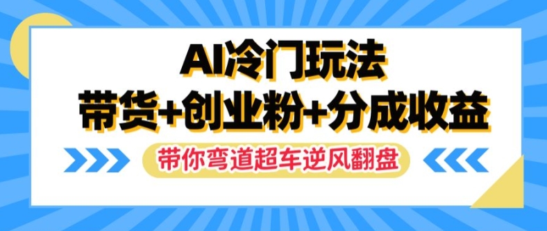 AI冷门玩法，带货+创业粉+分成收益，带你弯道超车，实现逆风翻盘【揭秘】-优优云网创