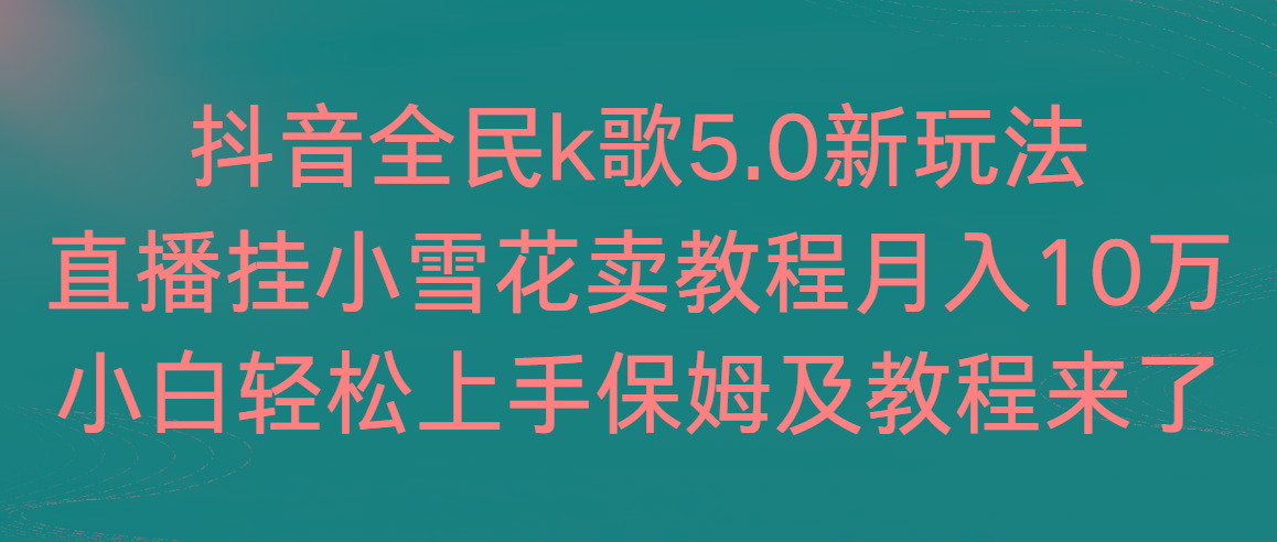 抖音全民k歌5.0新玩法，直播挂小雪花卖教程月入10万，小白轻松上手，保…-优优云网创