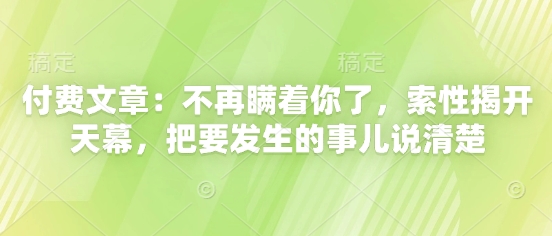 付费文章：不再瞒着你了，索性揭开天幕，把要发生的事儿说清楚-优优云网创