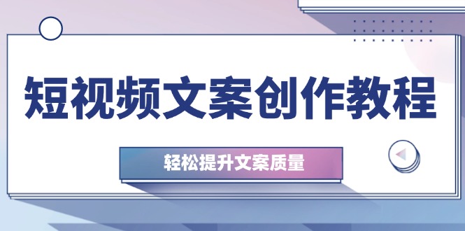 短视频文案创作教程：从钉子思维到实操结构整改，轻松提升文案质量-优优云网创