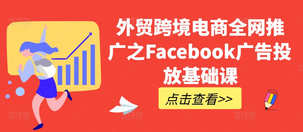 外贸跨境电商全网推广之Facebook广告投放基础课-优优云网创
