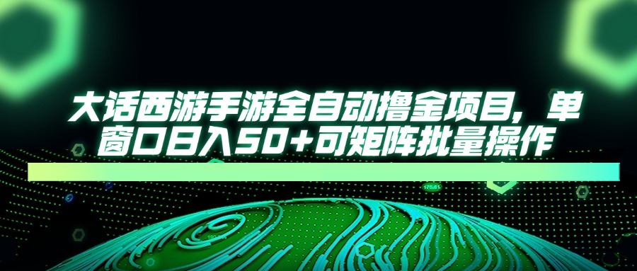 大话西游手游全自动撸金项目，单窗口日入50+可矩阵批量操作-优优云网创