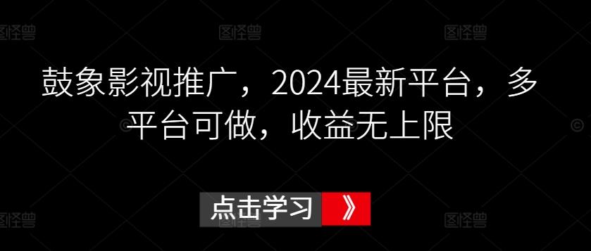 鼓象影视推广，2024最新平台，多平台可做，收益无上限【揭秘】-优优云网创