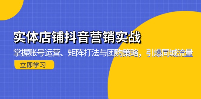 实体店铺抖音营销实战：掌握账号运营、矩阵打法与团购策略，引爆同城流量-优优云网创