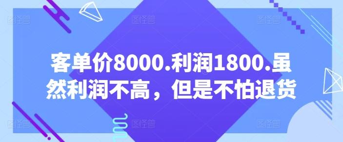 客单价8000.利润1800.虽然利润不高，但是不怕退货【付费文章】-优优云网创