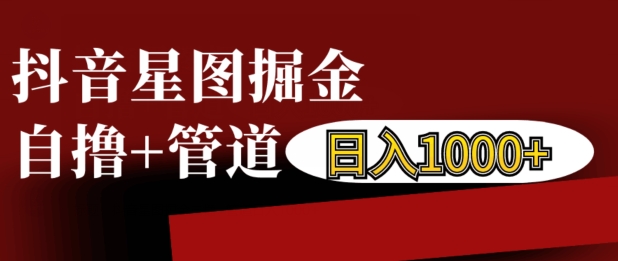 抖音星图掘金自撸，可以管道也可以自营，日入1k【揭秘】-优优云网创