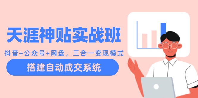 天涯神贴实战班：抖音+公众号+网盘，三合一变现模式，搭建自动成交系统-优优云网创