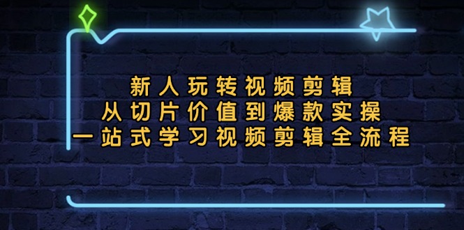 新人玩转视频剪辑：从切片价值到爆款实操，一站式学习视频剪辑全流程-优优云网创