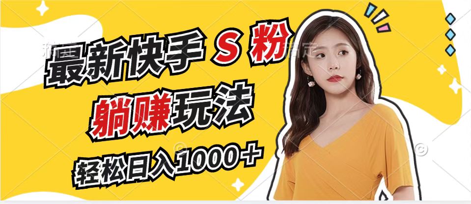 最新快手S粉赛道，简单无脑拉爆流量躺赚玩法，轻松日入1000＋-优优云网创