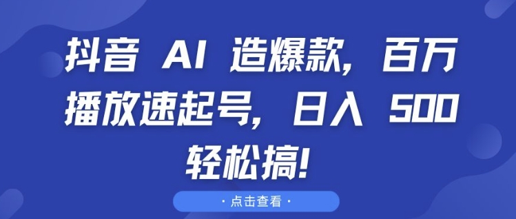 抖音 AI 造爆款，百万播放速起号，日入5张 轻松搞【揭秘】-优优云网创