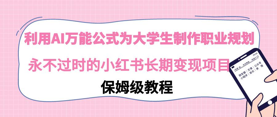 利用AI万能公式为大学生制作职业规划，永不过时的小红书长期变现项目-优优云网创