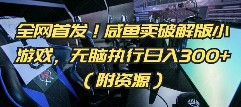 全网首发！咸鱼卖破解版小游戏，无脑执行日入300+(附资源)【揭秘】-优优云网创