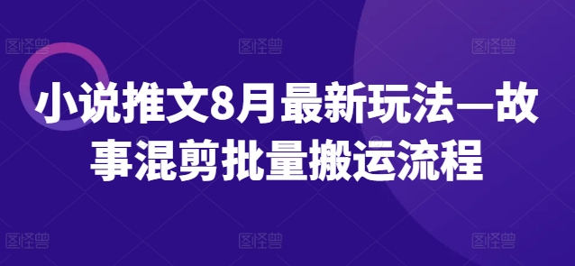 小说推文8月最新玩法—故事混剪批量搬运流程-优优云网创