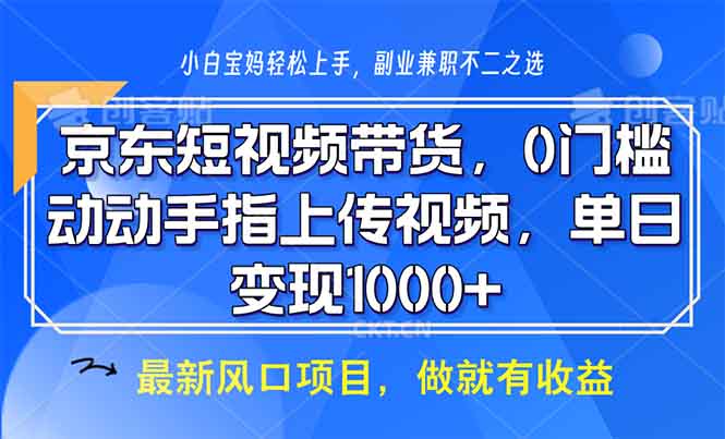 京东短视频带货，0门槛，动动手指上传视频，轻松日入1000+-优优云网创