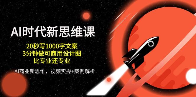 AI 时代新思维课，20秒写1000字文案/3分钟做可商用设计图/比专业还专业-优优云网创