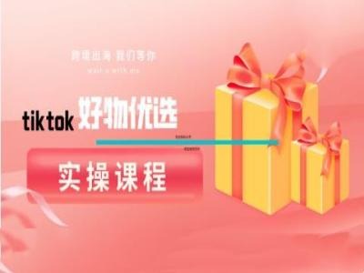 tiktok好物优选实操课程，好物分享操作技巧-优优云网创