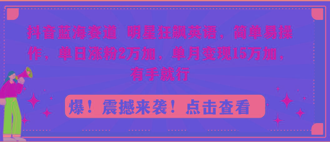 抖音蓝海赛道，明星狂飙英语，简单易操作，单日涨粉2万加，单月变现15万…-优优云网创