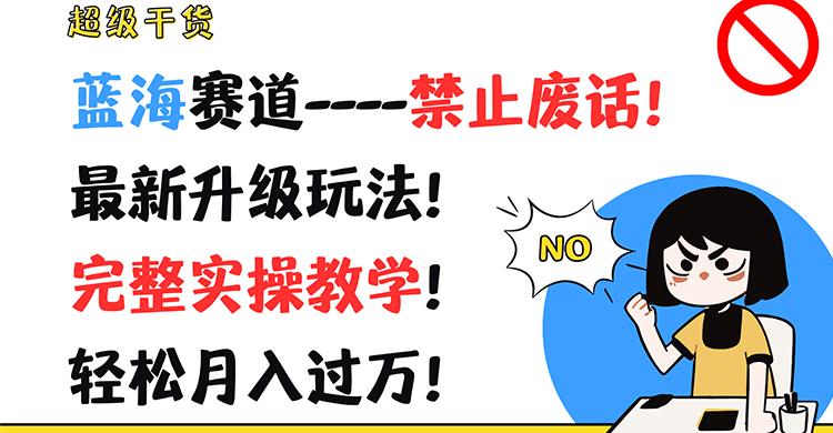 超级干货！蓝海赛道-禁止废话！最新升级玩法！完整实操教学！轻松月入过万！-优优云网创