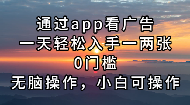 通过app看广告，一天轻松入手一两张0门槛，无脑操作，小白可操作-优优云网创
