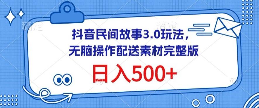 抖音民间故事3.0玩法，无脑操作，日入500+配送素材完整版【揭秘】-优优云网创