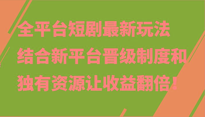 全平台短剧最新玩法，结合新平台晋级制度和独有资源让收益翻倍！-优优云网创