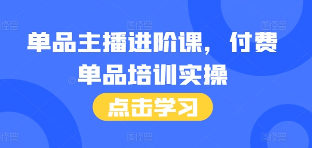 单品主播进阶课，付费单品培训实操，46节完整+话术本-优优云网创